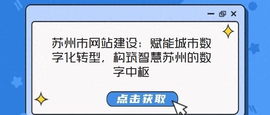 蘇州市網(wǎng)站建設：賦能城市數(shù)字化轉型，構筑智慧蘇州的數(shù)字中樞