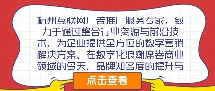 杭州互聯(lián)網(wǎng)廣告推廣服務(wù)專家，致力于通過整合行業(yè)資源與前沿技術(shù)，為企業(yè)提供全方位的數(shù)字營銷解決方案。在數(shù)字化浪潮席卷商業(yè)領(lǐng)域的今天，品牌知名度的提升與業(yè)績的倍增離