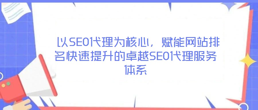  以SEO代理為核心，賦能網(wǎng)站排名快速提升的卓越SEO代理服務(wù)體系