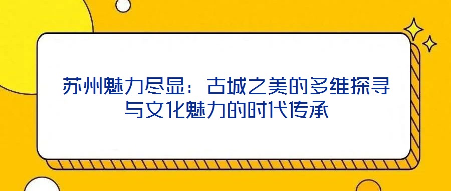 蘇州魅力盡顯：古城之美的多維探尋與文化魅力的時(shí)代傳承