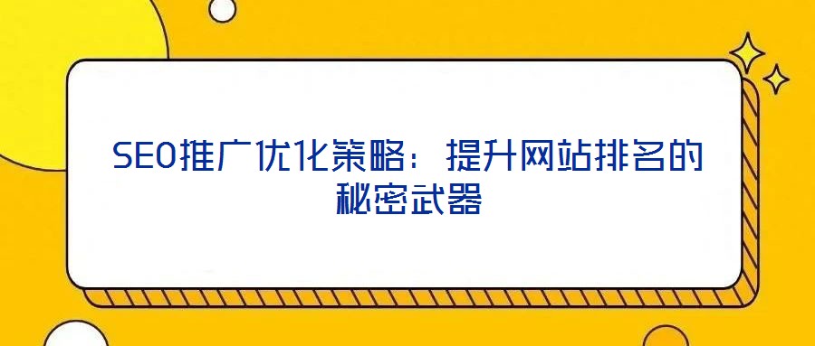 SEO推廣優(yōu)化策略：提升網站排名的秘密武器