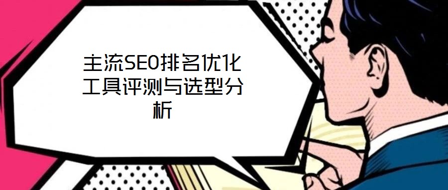 主流SEO排名優(yōu)化工具評測與選型分析
