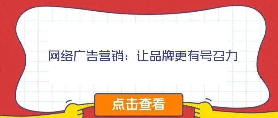 網(wǎng)絡(luò)廣告營(yíng)銷(xiāo)：讓品牌更有號(hào)召力