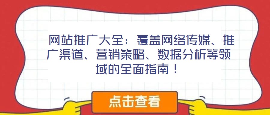  網(wǎng)站推廣大全：覆蓋網(wǎng)絡(luò)傳媒、推廣渠道、營(yíng)銷策略、數(shù)據(jù)分析等領(lǐng)域的全面指南！