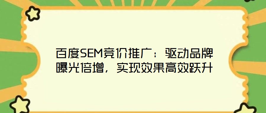 百度SEM競價推廣：驅(qū)動品牌曝光倍增，實現(xiàn)效果高效躍升