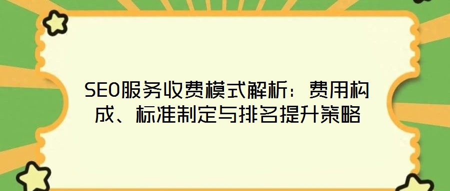 SEO服務(wù)收費(fèi)模式解析：費(fèi)用構(gòu)成、標(biāo)準(zhǔn)制定與排名提升策略