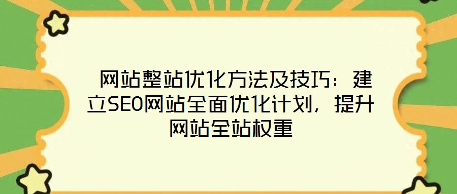  網(wǎng)站整站優(yōu)化方法及技巧：建立SEO網(wǎng)站全面優(yōu)化計(jì)劃，提升網(wǎng)站全站權(quán)重
