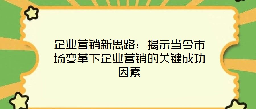 企業(yè)營(yíng)銷新思路：揭示當(dāng)今市場(chǎng)變革下企業(yè)營(yíng)銷的關(guān)鍵成功因素