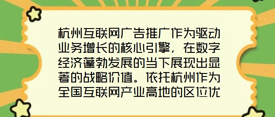 杭州互聯(lián)網(wǎng)廣告推廣作為驅動業(yè)務增長的核心引擎，在數(shù)字經(jīng)濟蓬勃發(fā)展的當下展現(xiàn)出顯著的戰(zhàn)略價值。依托杭州作為全國互聯(lián)網(wǎng)產(chǎn)業(yè)高地的區(qū)位優(yōu)勢，其龐大的用戶基數(shù)與成熟的數(shù)