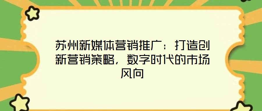 蘇州新媒體營(yíng)銷推廣：打造創(chuàng)新?tīng)I(yíng)銷策略，數(shù)字時(shí)代的市場(chǎng)風(fēng)向