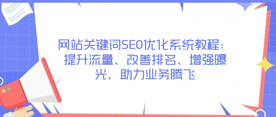 網(wǎng)站關鍵詞SEO優(yōu)化系統(tǒng)教程：提升流量、改善排名、增強曝光，助力業(yè)務騰飛