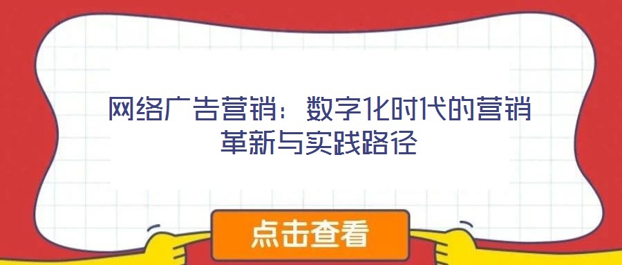 網(wǎng)絡(luò)廣告營(yíng)銷：數(shù)字化時(shí)代的營(yíng)銷革新與實(shí)踐路徑