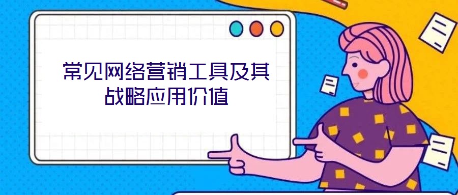 常見(jiàn)網(wǎng)絡(luò)營(yíng)銷工具及其戰(zhàn)略應(yīng)用價(jià)值