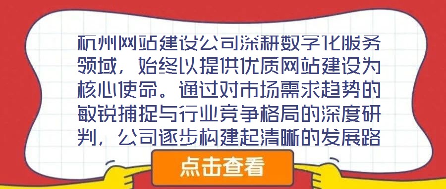 杭州網(wǎng)站建設公司深耕數(shù)字化服務領域，始終以提供優(yōu)質(zhì)網(wǎng)站建設為核心使命。通過對市場需求趨勢的敏銳捕捉與行業(yè)競爭格局的深度研判，公司逐步構建起清晰的發(fā)展路徑與品牌定