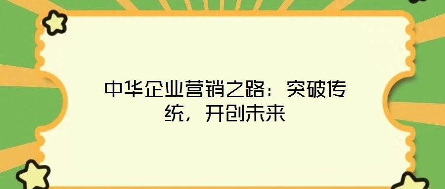 中華企業(yè)營(yíng)銷之路：突破傳統(tǒng)，開創(chuàng)未來(lái)