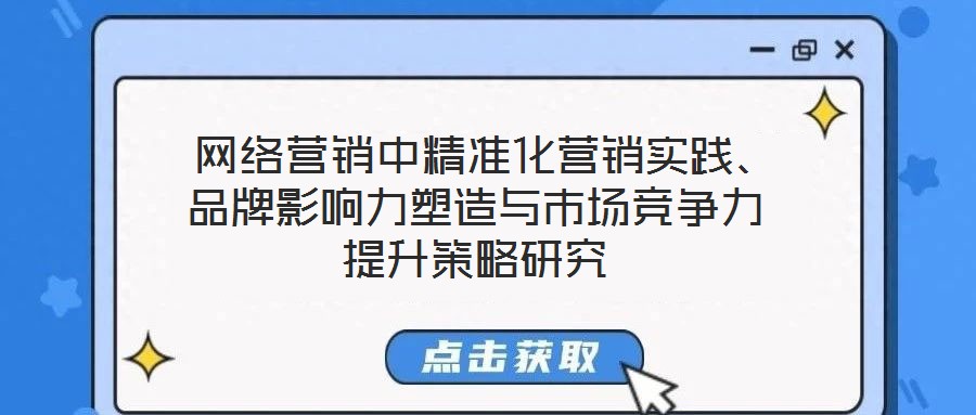  網(wǎng)絡(luò)營(yíng)銷(xiāo)中精準(zhǔn)化營(yíng)銷(xiāo)實(shí)踐、品牌影響力塑造與市場(chǎng)競(jìng)爭(zhēng)力提升策略研究