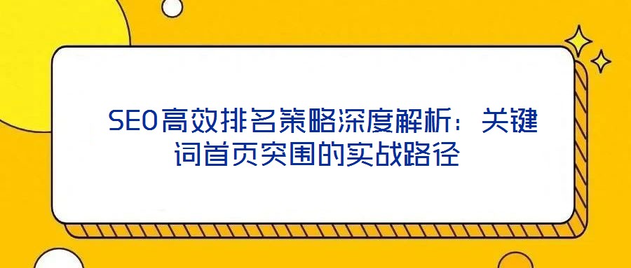  SEO高效排名策略深度解析：關(guān)鍵詞首頁(yè)突圍的實(shí)戰(zhàn)路徑