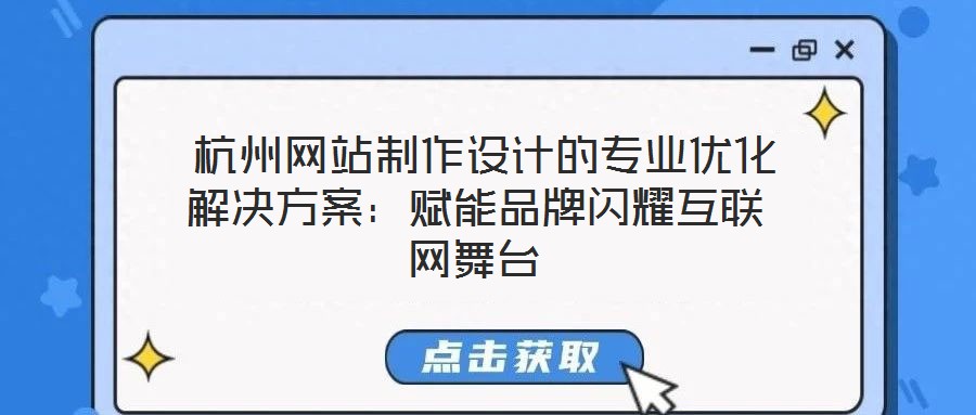  杭州網(wǎng)站制作設(shè)計(jì)的專(zhuān)業(yè)優(yōu)化解決方案：賦能品牌閃耀互聯(lián)網(wǎng)舞臺(tái)
