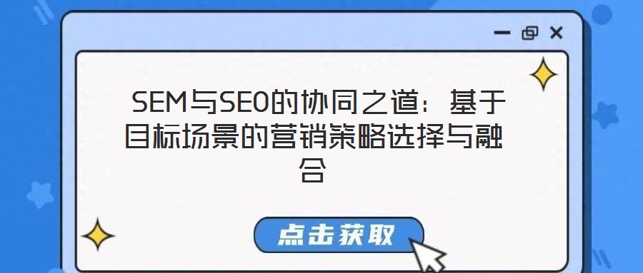  SEM與SEO的協(xié)同之道：基于目標場景的營銷策略選擇與融合
