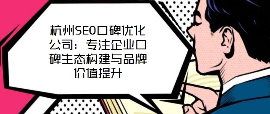 杭州SEO口碑優(yōu)化公司：專注企業(yè)口碑生態(tài)構(gòu)建與品牌價(jià)值提升