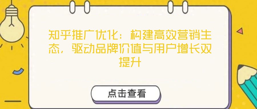 知乎推廣優(yōu)化：構(gòu)建高效營銷生態(tài)，驅(qū)動品牌價(jià)值與用戶增長雙提升