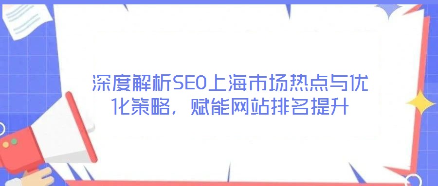 深度解析SEO上海市場熱點與優(yōu)化策略，賦能網站排名提升
