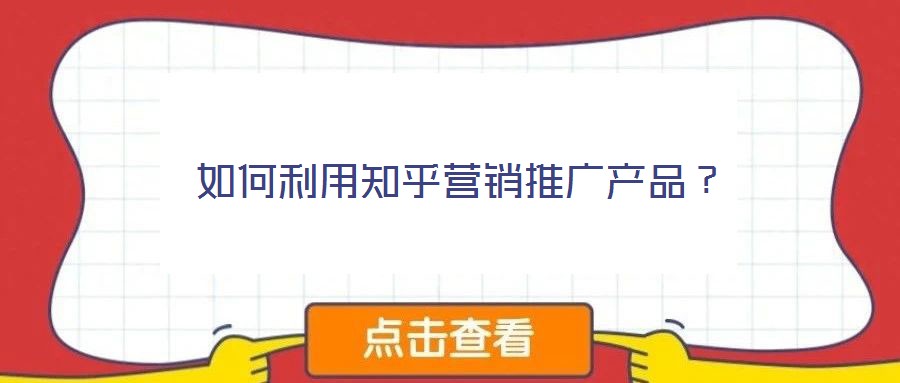 如何利用知乎營(yíng)銷(xiāo)推廣產(chǎn)品？