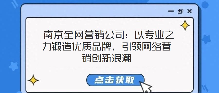  南京全網(wǎng)營銷公司：以專業(yè)之力鍛造優(yōu)質(zhì)品牌，引領(lǐng)網(wǎng)絡(luò)營銷創(chuàng)新浪潮