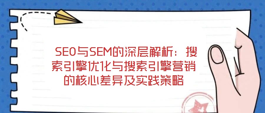  SEO與SEM的深層解析：搜索引擎優(yōu)化與搜索引擎營銷的核心差異及實(shí)踐策略