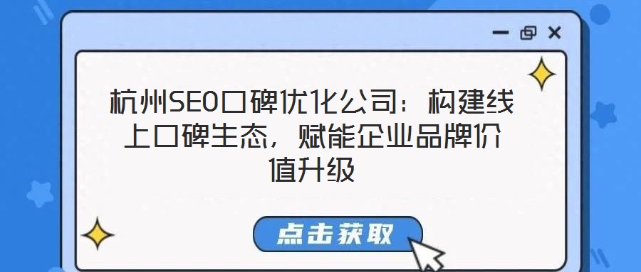 杭州SEO口碑優(yōu)化公司：構(gòu)建線上口碑生態(tài)，賦能企業(yè)品牌價值升級