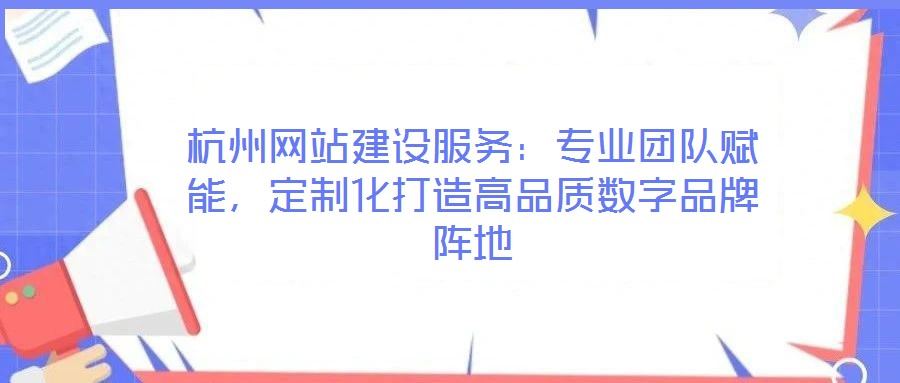 杭州網(wǎng)站建設(shè)服務(wù)：專業(yè)團(tuán)隊(duì)賦能，定制化打造高品質(zhì)數(shù)字品牌陣地