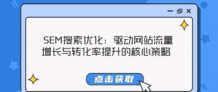  SEM搜索優(yōu)化：驅(qū)動網(wǎng)站流量增長與轉(zhuǎn)化率提升的核心策略