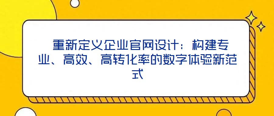  重新定義企業(yè)官網(wǎng)設(shè)計：構(gòu)建專業(yè)、高效、高轉(zhuǎn)化率的數(shù)字體驗新范式