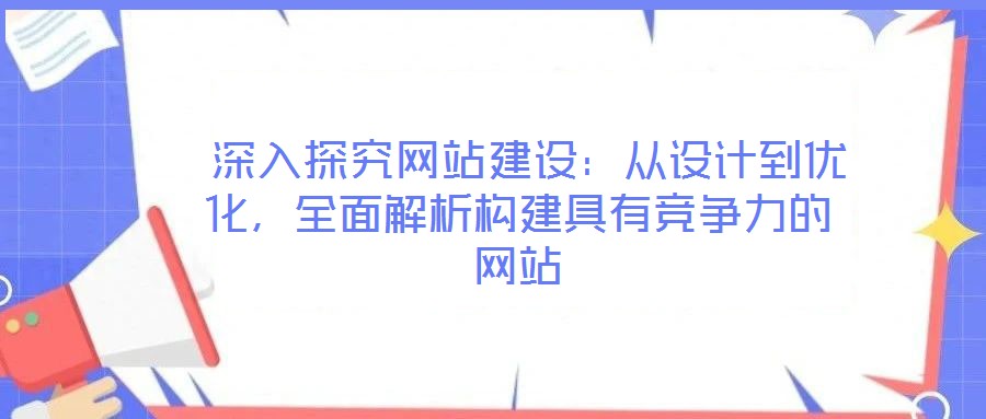  深入探究網(wǎng)站建設(shè)：從設(shè)計到優(yōu)化，全面解析構(gòu)建具有競爭力的網(wǎng)站