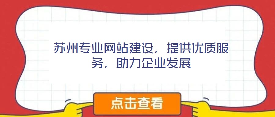 蘇州專業(yè)網(wǎng)站建設(shè)，提供優(yōu)質(zhì)服務(wù)，助力企業(yè)發(fā)展