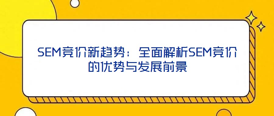 SEM競(jìng)價(jià)新趨勢(shì)：全面解析SEM競(jìng)價(jià)的優(yōu)勢(shì)與發(fā)展前景