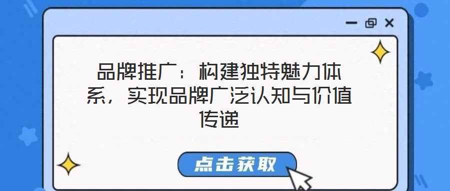 品牌推廣：構建獨特魅力體系，實現品牌廣泛認知與價值傳遞