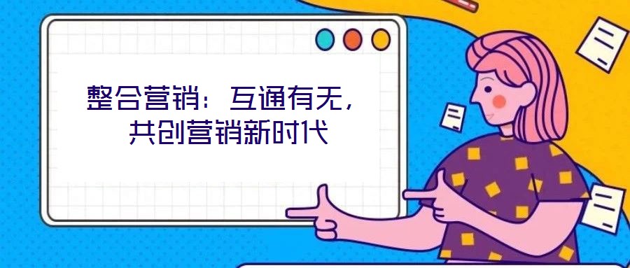 整合營銷：互通有無，共創(chuàng)營銷新時代