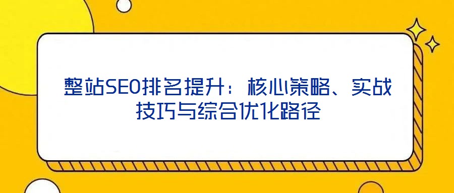 整站SEO排名提升：核心策略、實戰(zhàn)技巧與綜合優(yōu)化路徑