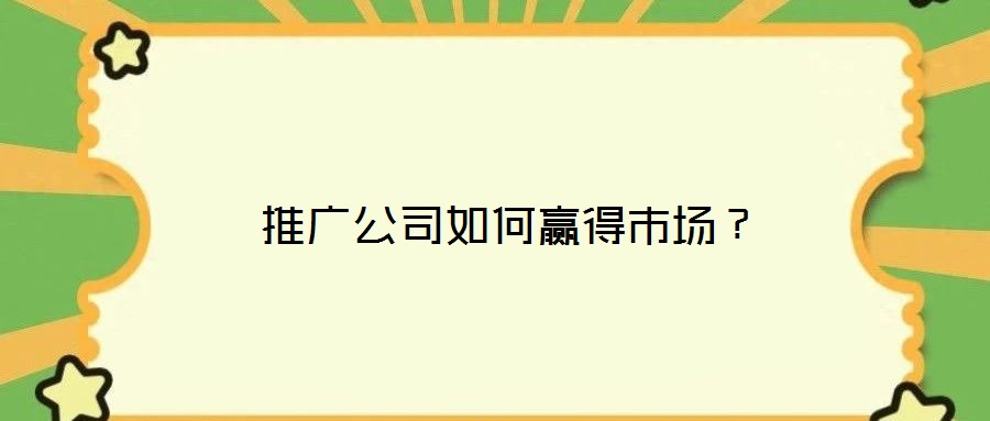  推廣公司如何贏得市場？