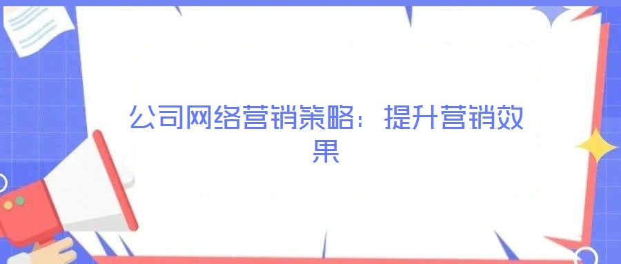 公司網(wǎng)絡(luò)營(yíng)銷策略：提升營(yíng)銷效果