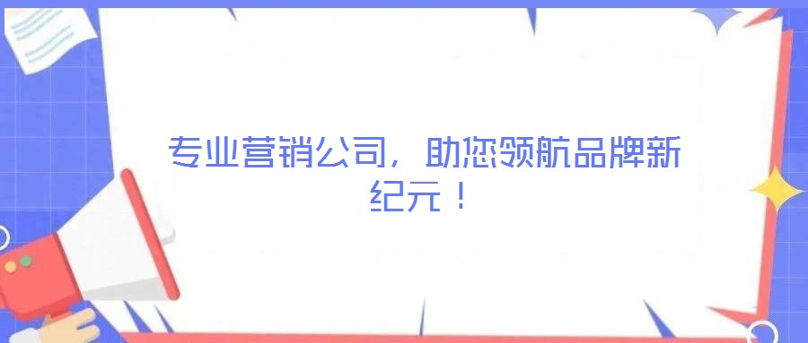 專業(yè)營(yíng)銷公司，助您領(lǐng)航品牌新紀(jì)元！