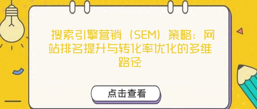  搜索引擎營(yíng)銷(xiāo)（SEM）策略：網(wǎng)站排名提升與轉(zhuǎn)化率優(yōu)化的多維路徑