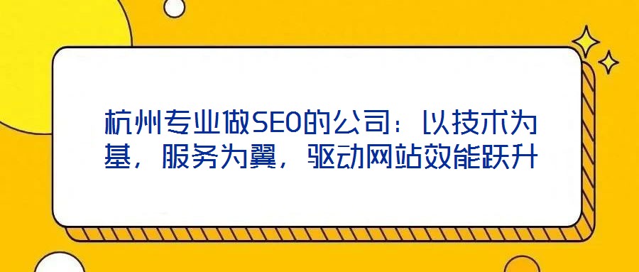 杭州專業(yè)做SEO的公司：以技術(shù)為基，服務(wù)為翼，驅(qū)動(dòng)網(wǎng)站效能躍升
