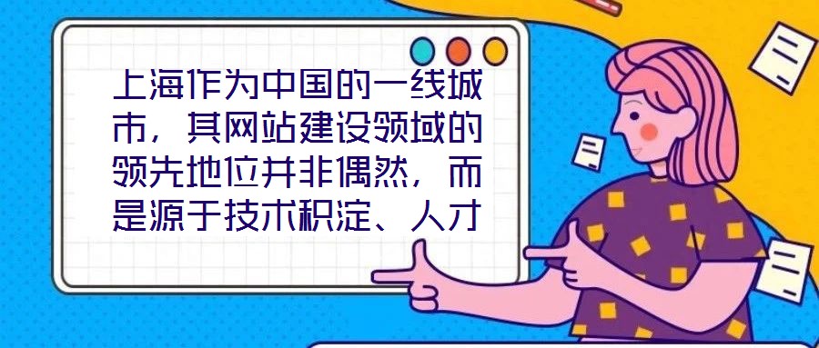 上海作為中國(guó)的一線城市，其網(wǎng)站建設(shè)領(lǐng)域的領(lǐng)先地位并非偶然，而是源于技術(shù)積淀、人才集聚、政策引導(dǎo)與國(guó)際視野的多維度協(xié)同效應(yīng)。這座城市的數(shù)字生態(tài)活力，為網(wǎng)站建設(shè)注入