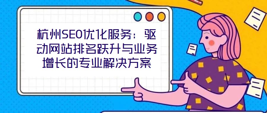 杭州SEO優(yōu)化服務：驅動網(wǎng)站排名躍升與業(yè)務增長的專業(yè)解決方案