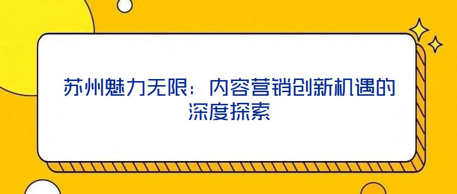 蘇州魅力無限：內(nèi)容營銷創(chuàng)新機(jī)遇的深度探索