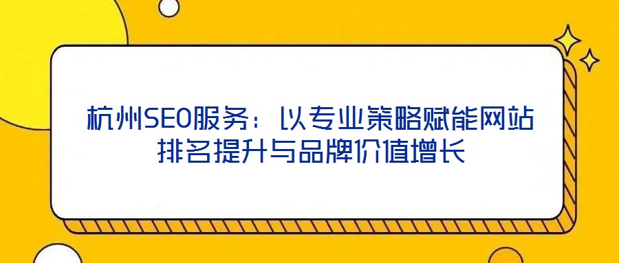 杭州SEO服務：以專業(yè)策略賦能網站排名提升與品牌價值增長