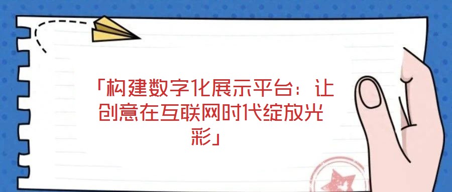 「構(gòu)建數(shù)字化展示平臺：讓創(chuàng)意在互聯(lián)網(wǎng)時代綻放光彩」