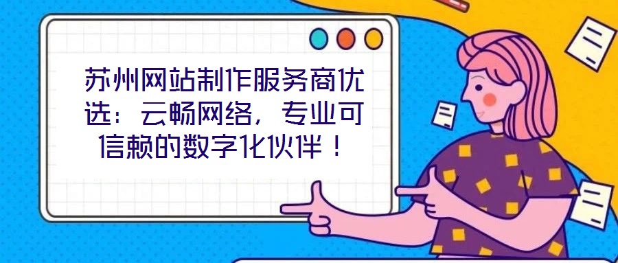 蘇州網(wǎng)站制作服務(wù)商優(yōu)選：云暢網(wǎng)絡(luò)，專業(yè)可信賴的數(shù)字化伙伴！